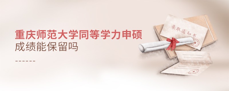 重庆师范大学同等学力申硕成绩能不能保留？