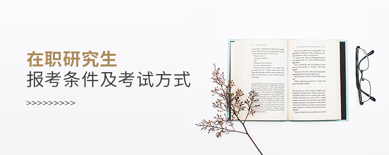 在职研究生报考条件及考试方式