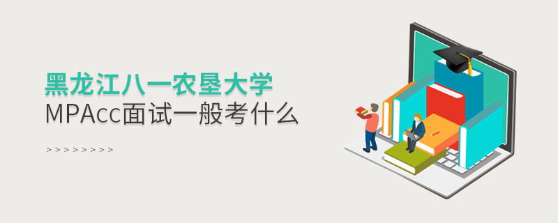 参加黑龙江八一农垦大学MPAcc面试一般考什么？