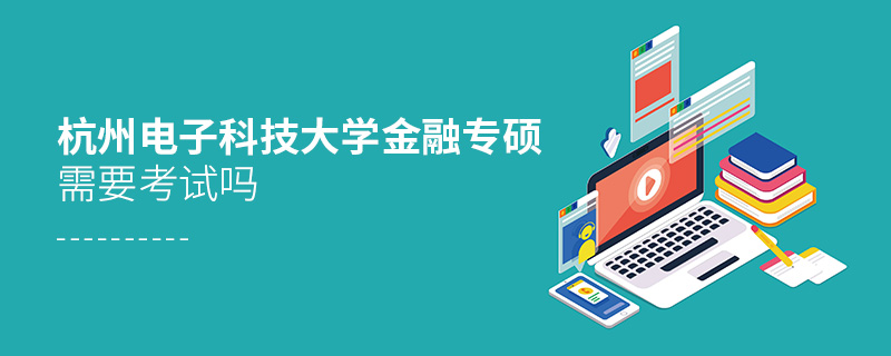 杭州电子科技大学金融专硕需要考试吗