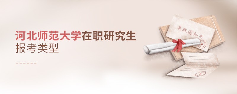 关于河北师范大学在职研究生报考类型的详细介绍！