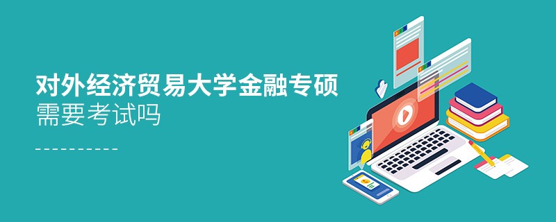 报考对外经济贸易大学金融专硕需不需要考试？