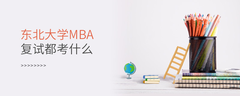 东北大学MBA复试都考什么？