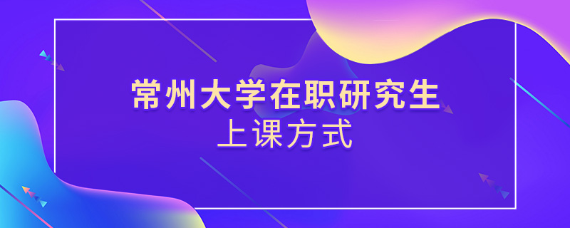 常州大学在职研究生上课方式