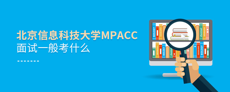 北京信息科技大学MPAcc面试一般考什么？