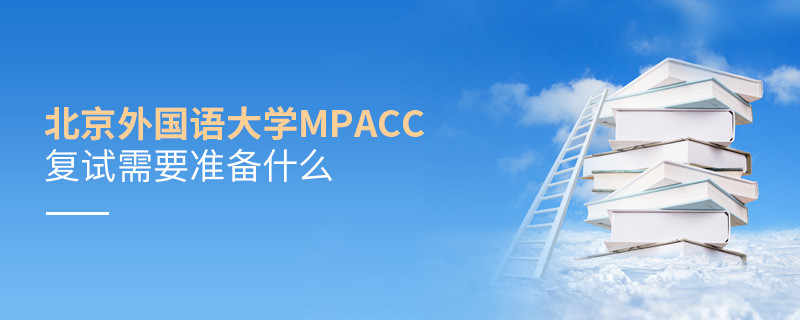 参加北京外国语大学MPAcc复试需要准备哪些材料？