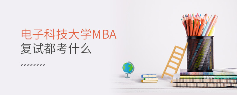 电子科技大学MBA复试都考什么