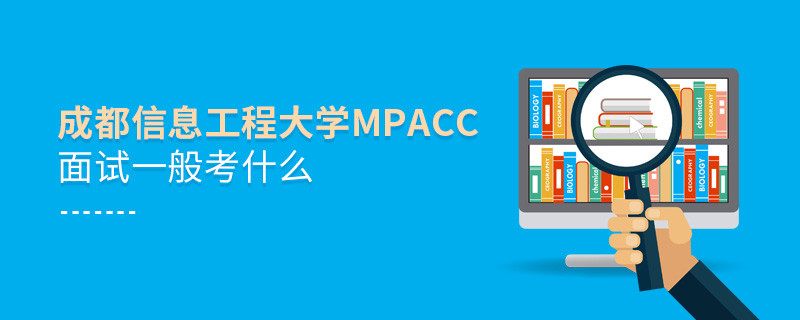 参加成都信息工程大学MPAcc面试一般考什么？