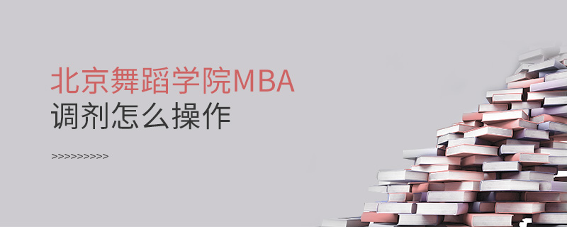 北京舞蹈学院MBA调剂怎么操作