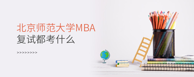 北京师范大学MBA复试都考什么