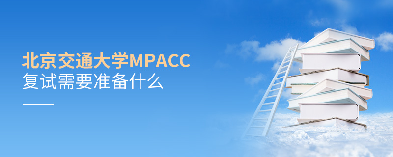 北京交通大学MPAcc复试需要准备什么