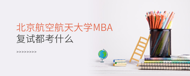 北京航空航天大学MBA复试都考什么