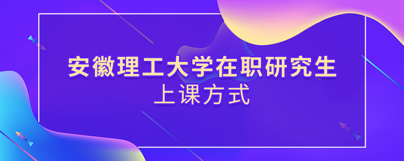 安徽理工大学在职研究生上课方式