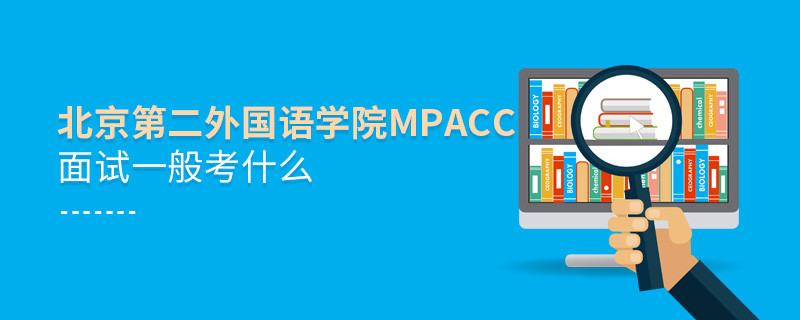 北京第二外国语学院MPAcc面试一般考什么？