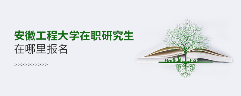 安徽工程大学在职研究生在哪里报名