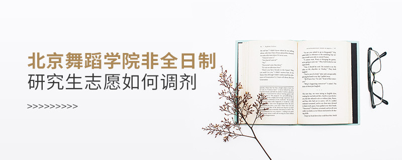 怎么调剂北京舞蹈学院非全日制研究生志愿？