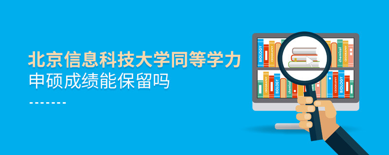 关于北京信息科技大学同等学力申硕成绩能否保留的详细介绍！