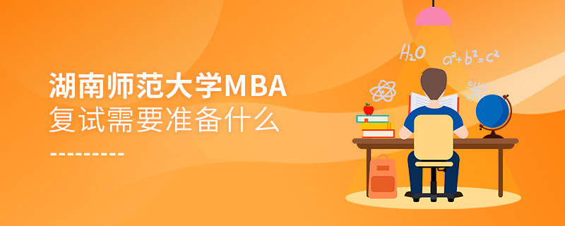 湖南师范大学MBA复试需要准备的材料！