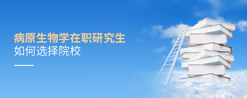 在职研究生病原生物学专业怎么选择院校？