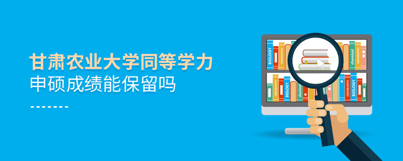 关于甘肃农业大学同等学力申硕成绩能否保留的详细介绍！