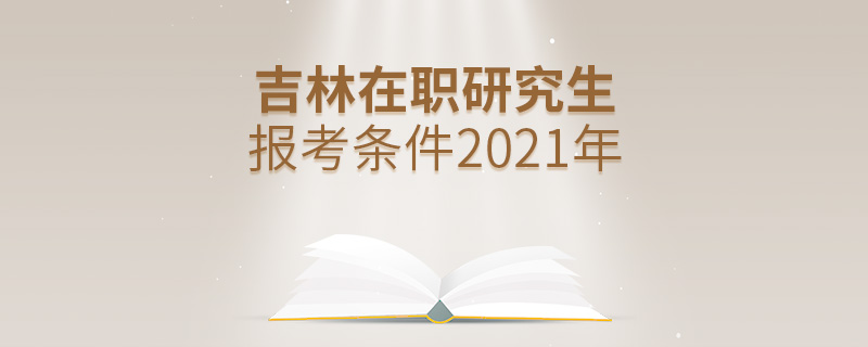 吉林在职研究生报考条件2021年