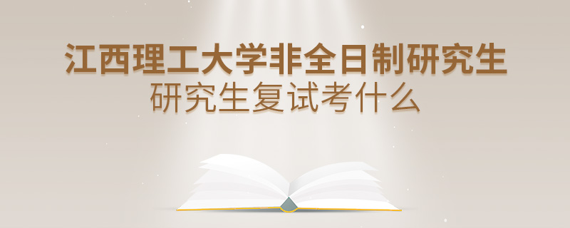 江西理工大学非全日制研究生研究生复试考什么