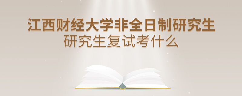 江西财经大学非全日制研究生复试考什么