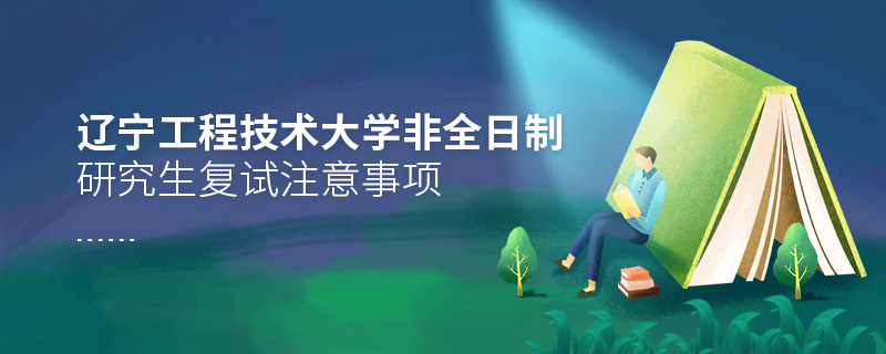 辽宁工程技术大学非全日制研究生复试注意事项