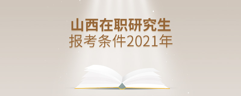 山西在职研究生报考条件2021年