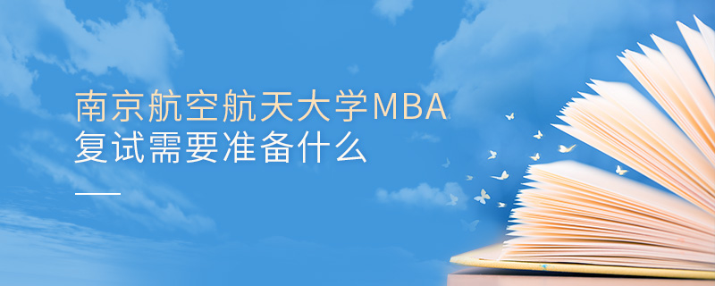 南京航空航天大学MBA复试需要准备什么