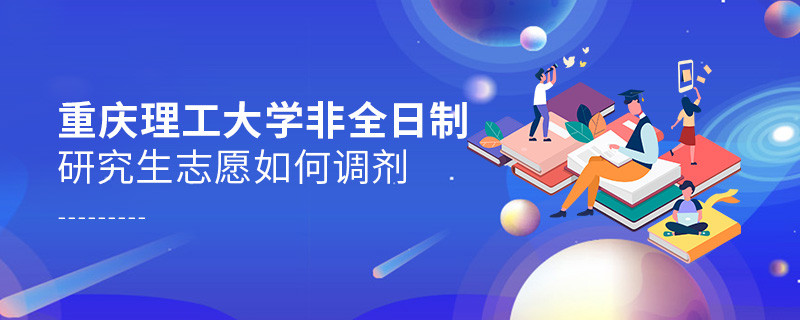 怎么调剂重庆理工大学非全日制研究生志愿？