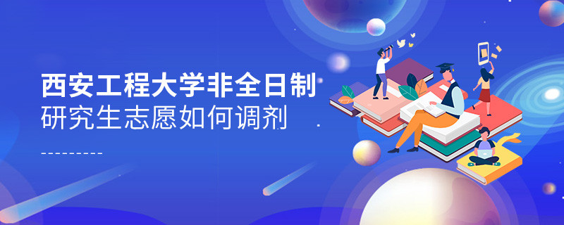 西安工程大学非全日制研究生志愿如何调剂？
