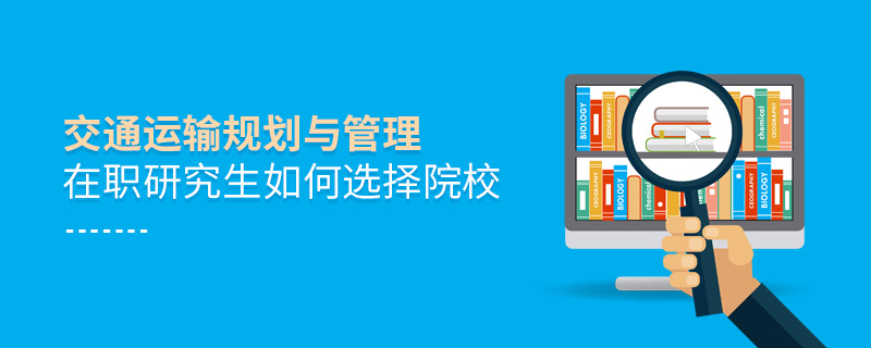 交通运输规划与管理在职研究生如何选择院校