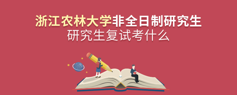 浙江农林大学非全日制研究生研究生复试考什么