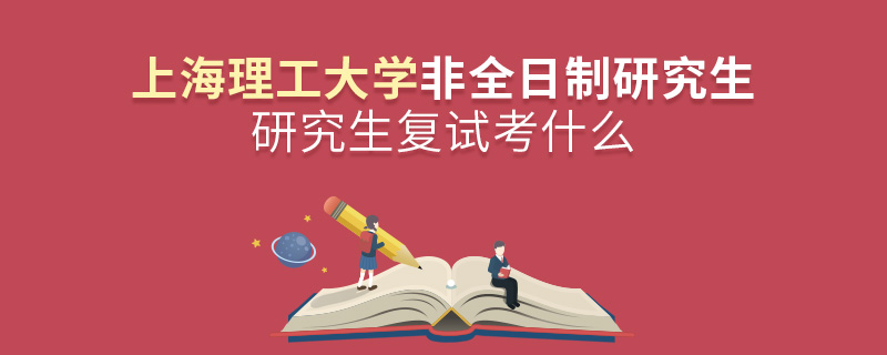 上海理工大学非全日制研究生研究生复试考什么