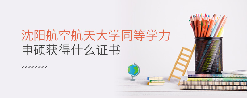 沈阳航空航天大学同等学力申硕获得什么证书