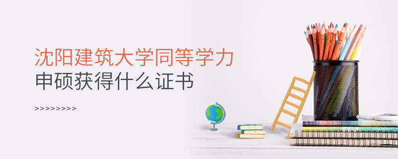 沈阳建筑大学同等学力申硕毕业获得什么证书？