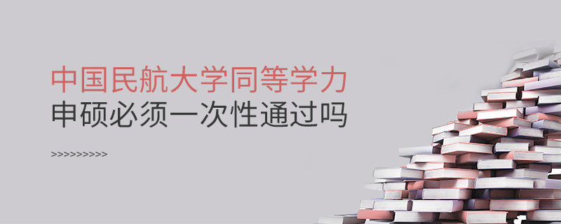 中国民航大学同等学力申硕必须一次性通过吗？