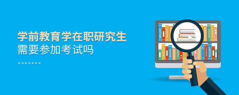 学前教育学在职研究生需要参加考试吗？