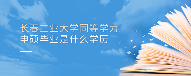 长春工业大学同等学力申硕毕业是什么学历？