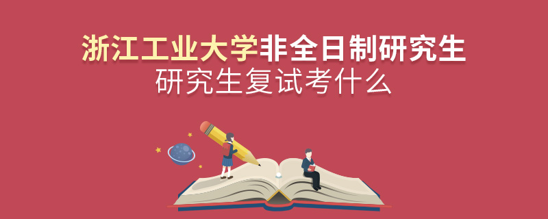 浙江工业大学非全日制研究生复试考什么