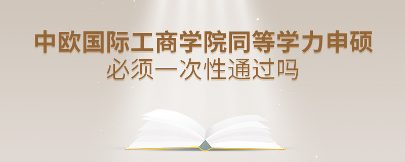 是不是中欧国际工商学院同等学力申硕考试必须一次性通过？