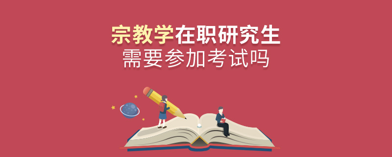 宗教学在职研究生需要参加考试吗