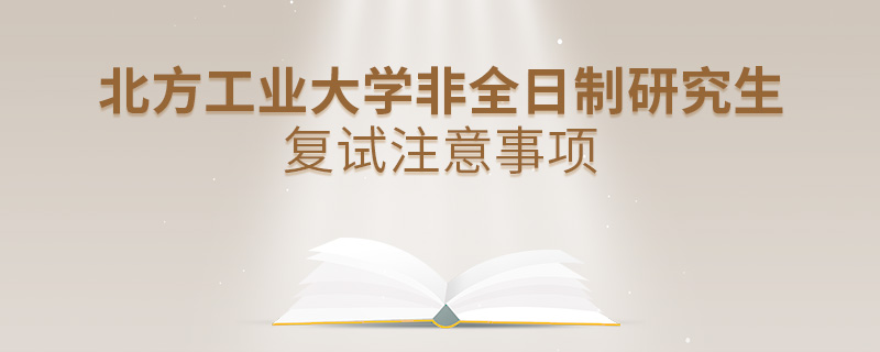 北方工业大学非全日制研究生复试注意事项