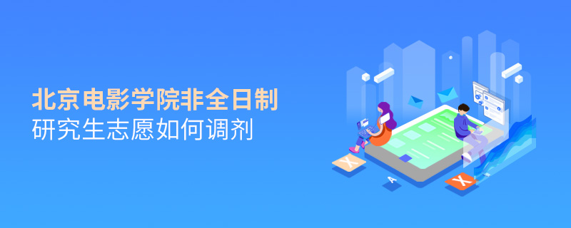 北京电影学院非全日制研究生志愿如何调剂