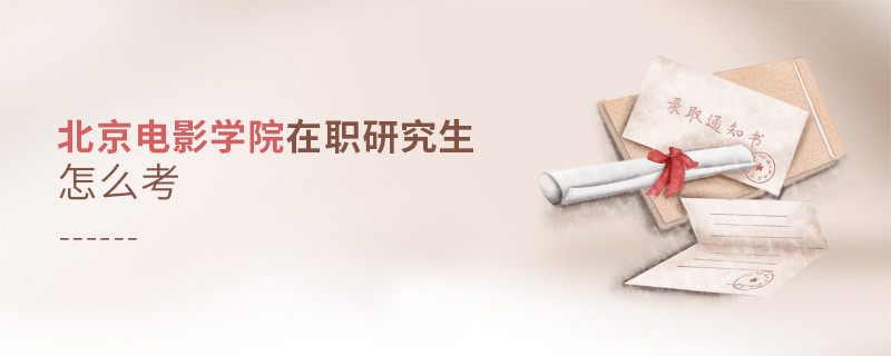 如何考北京电影学院在职研究生？