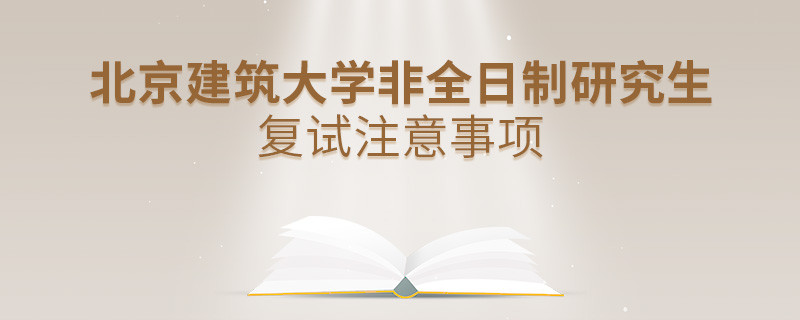 北京建筑大学非全日制研究生复试注意事项！