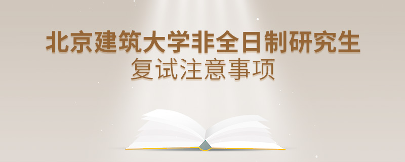 北京建筑大学非全日制研究生复试注意事项