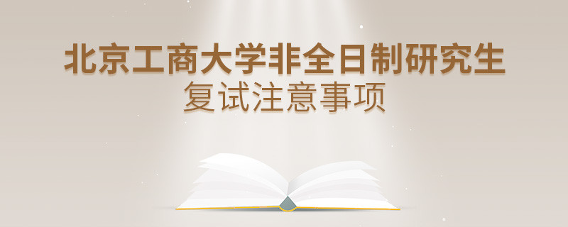 北京工商大学非全日制研究生复试注意事项！