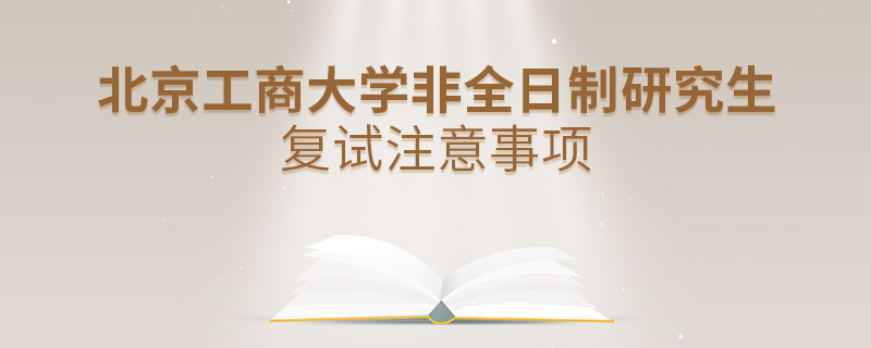 北京工商大学非全日制研究生复试注意事项